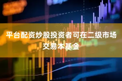平台配资炒股投资者可在二级市场交易本基金