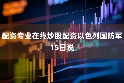 配资专业在线炒股配资以色列国防军15日说