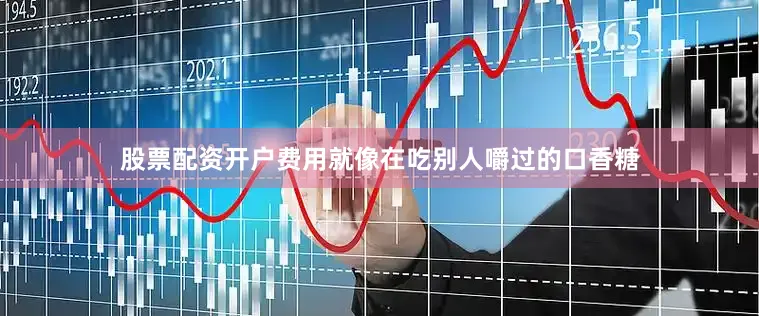 股票配资开户费用就像在吃别人嚼过的口香糖