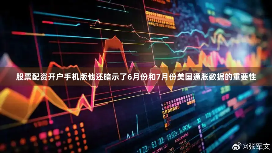 股票配资开户手机版他还暗示了6月份和7月份美国通胀数据的重要性