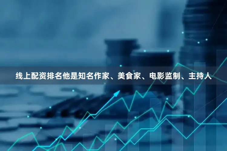 线上配资排名他是知名作家、美食家、电影监制、主持人