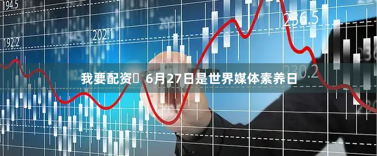 我要配资‌6月27日是世界媒体素养日