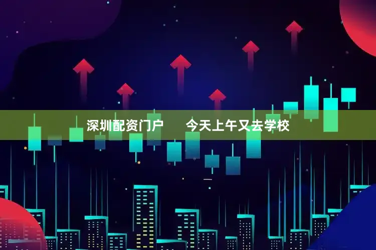 深圳配资门户      今天上午又去学校