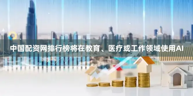 中国配资网排行榜将在教育、医疗或工作领域使用AI