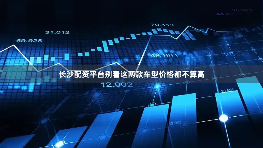 长沙配资平台别看这两款车型价格都不算高