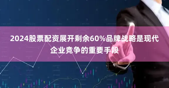 2024股票配资展开剩余60%品牌战略是现代企业竞争的重要手段
