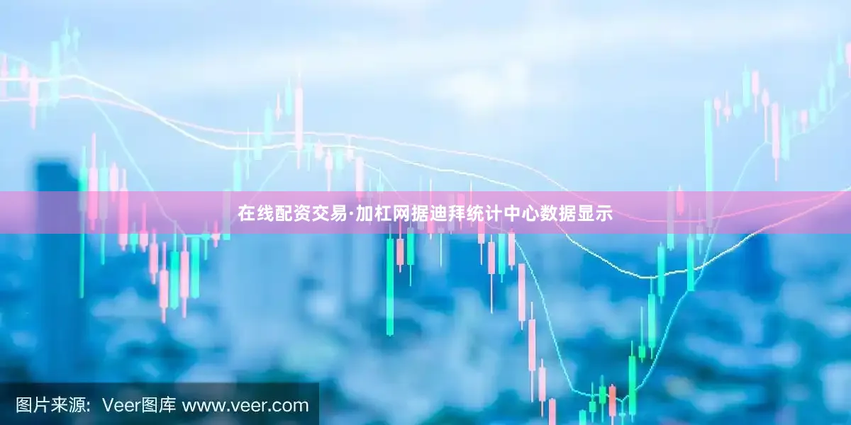 在线配资交易·加杠网据迪拜统计中心数据显示