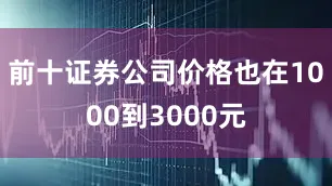 前十证券公司价格也在1000到3000元