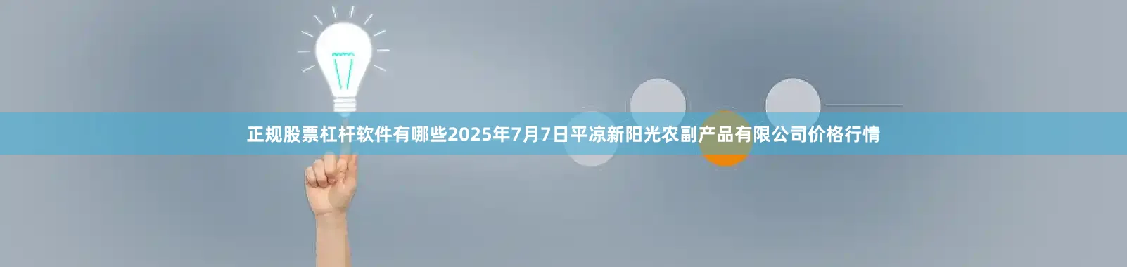 正规股票杠杆软件有哪些2025年7月7日平凉新阳光农副产品有限公司价格行情