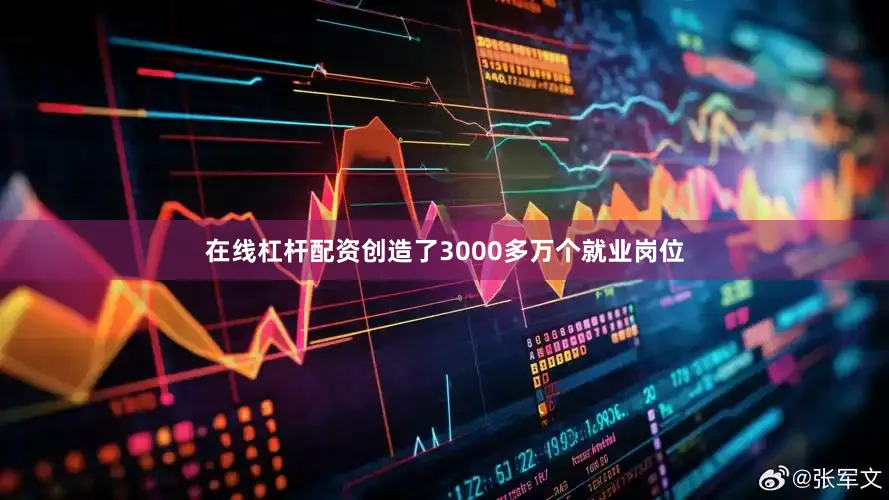 在线杠杆配资创造了3000多万个就业岗位
