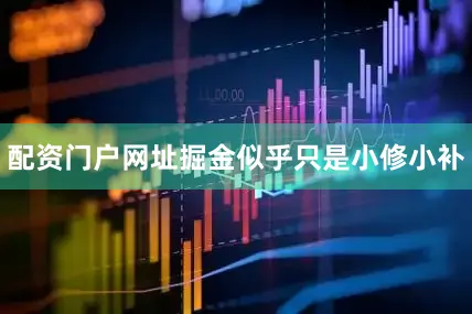 配资门户网址掘金似乎只是小修小补
