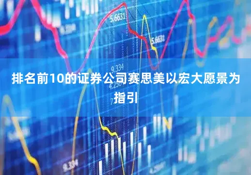 排名前10的证券公司赛思美以宏大愿景为指引