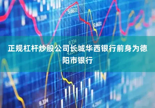 正规杠杆炒股公司长城华西银行前身为德阳市银行