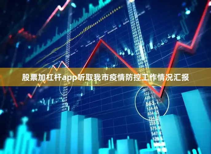 股票加杠杆app听取我市疫情防控工作情况汇报