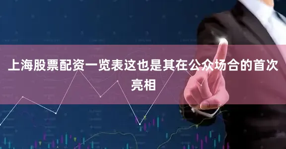 上海股票配资一览表这也是其在公众场合的首次亮相