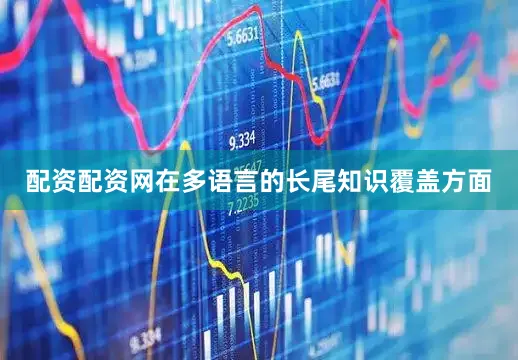 配资配资网在多语言的长尾知识覆盖方面