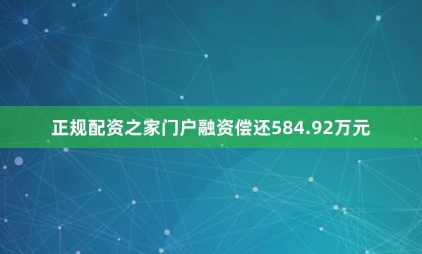 正规配资之家门户融资偿还584.92万元