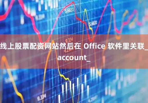 线上股票配资网站然后在 Office 软件里关联_account_