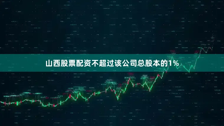 山西股票配资不超过该公司总股本的1%