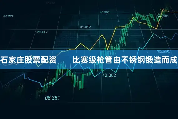 石家庄股票配资       比赛级枪管由不锈钢锻造而成