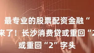 最专业的股票配资金融“国补”来了！长沙消费贷或重回“2”字头