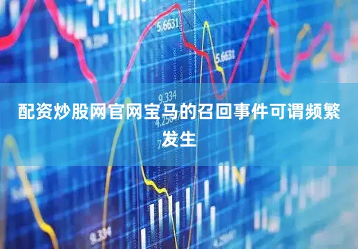配资炒股网官网宝马的召回事件可谓频繁发生