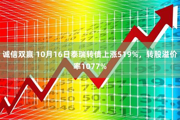 诚信双赢 10月16日泰瑞转债上涨519%，转股溢价率1077%