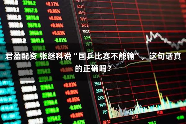君盈配资 张继科说“国乒比赛不能输”,这句话真的正确吗?