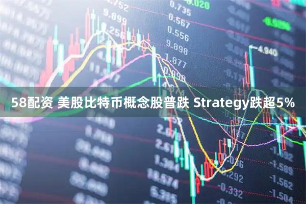 58配资 美股比特币概念股普跌 Strategy跌超5%