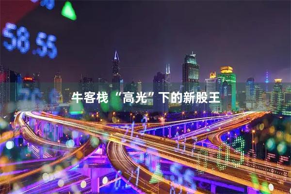 牛客栈 “高光”下的新股王