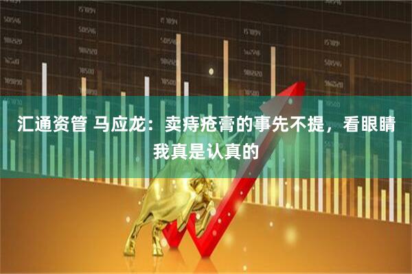 汇通资管 马应龙：卖痔疮膏的事先不提，看眼睛我真是认真的