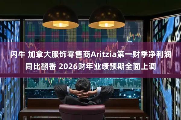 闪牛 加拿大服饰零售商Aritzia第一财季净利润同比翻番 2026财年业绩预期全面上调