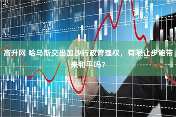 高升网 哈马斯交出加沙行政管理权,有限让步能带来和平吗?