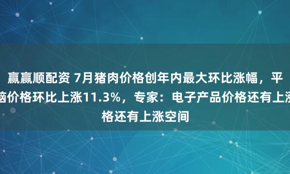 赢赢顺配资 7月猪肉价格创年内最大环比涨幅，平板电脑价格环比上涨11.3%，专家：电子产品价格还有上涨空间