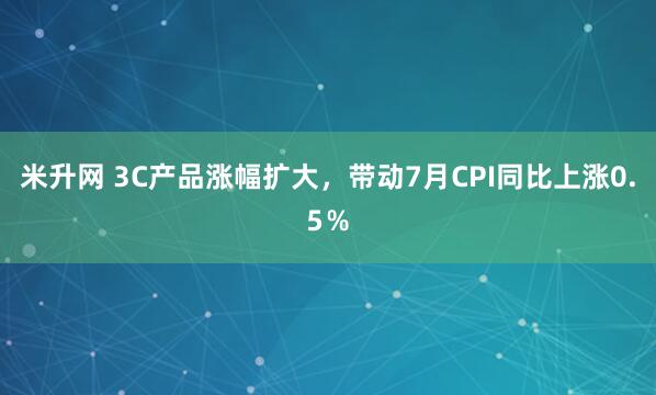 米升网 3C产品涨幅扩大，带动7月CPI同比上涨0.5％