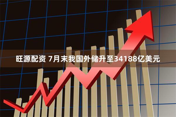 旺源配资 7月末我国外储升至34188亿美元