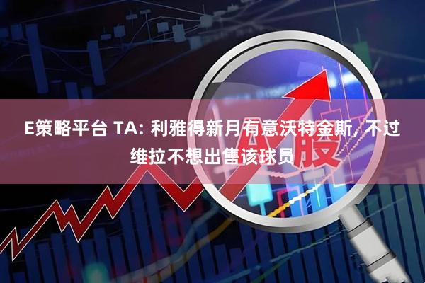 E策略平台 TA: 利雅得新月有意沃特金斯, 不过维拉不想出售该球员