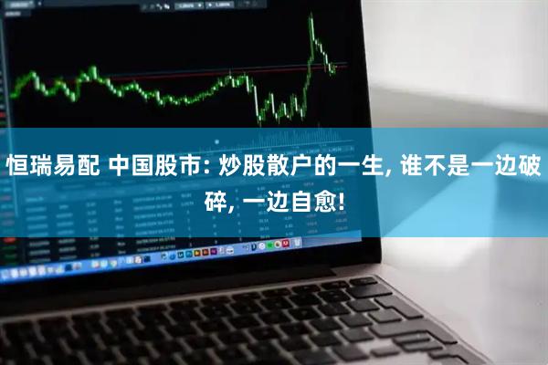恒瑞易配 中国股市: 炒股散户的一生, 谁不是一边破碎, 一边自愈!