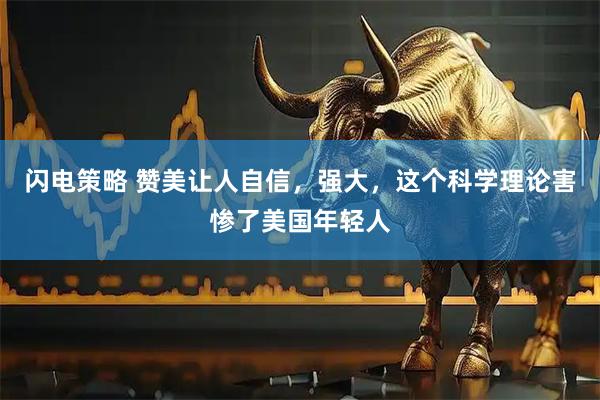 闪电策略 赞美让人自信，强大，这个科学理论害惨了美国年轻人